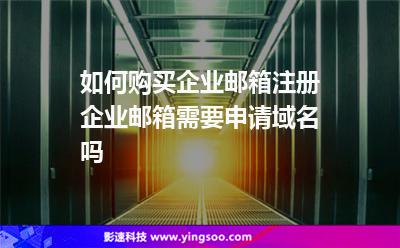 如何购买企业邮箱注册企业邮箱需要申请域名吗