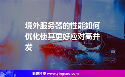 境外服务器的性能如何优化，使其更好应对高并发