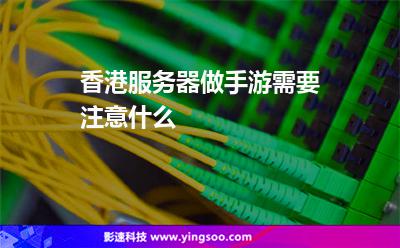 香港服务器做手游需要注意什么