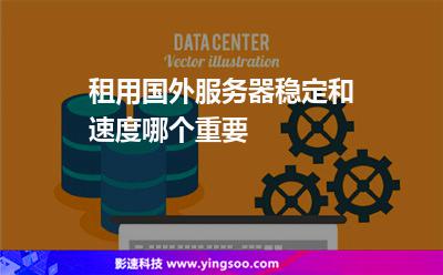 租用国外服务器稳定和速度哪个重要