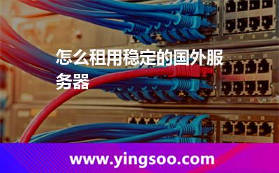 怎么租用稳定的国外服务器