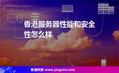香港服务器性能和安全性怎么样