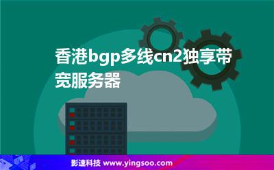 香港bgp多线cn2独享带宽服务器