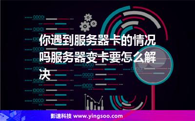 你遇到服务器卡的情况吗?服务器变卡要怎么解决?