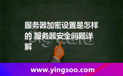 服务器加密设置是怎样的 服务器安全问题详解