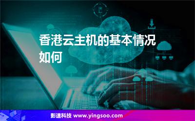 香港云主机的基本情况如何