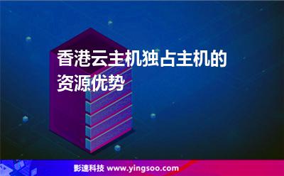 香港云主机独占主机的资源优势