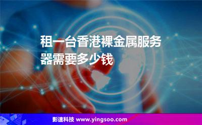 租一台香港裸金属服务器，需要多少钱