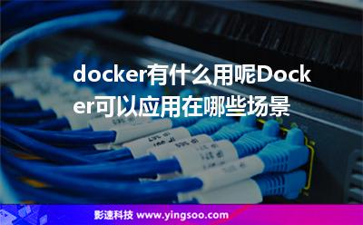 docker有什么用呢Docker可以应用在哪些场景