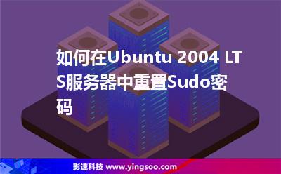 如何在Ubuntu 2004 LTS服务器中重置Sudo密码