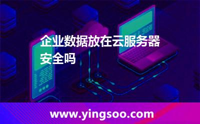 企业数据放在云服务器安全吗