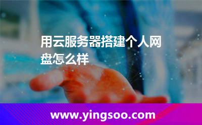 用云服务器搭建个人网盘怎么样