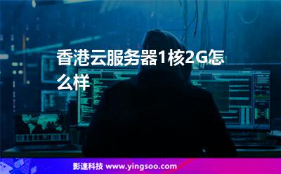 香港云服务器1核2G怎么样