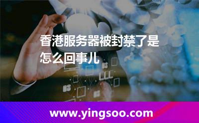 香港服务器被封禁了是怎么回事儿
