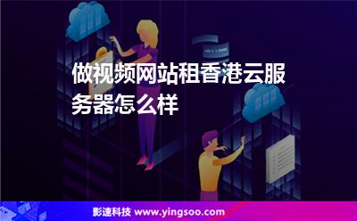 做视频网站租香港云服务器怎么样