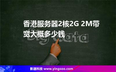 香港服务器2核2G 2M带宽大概多少钱