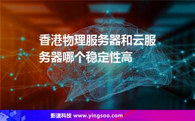 香港物理服务器和云服务器哪个稳定性高