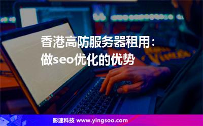 香港高防服务器租用：做seo优化的优势