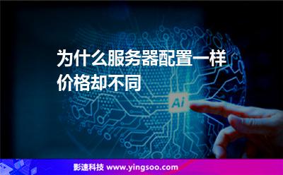 为什么服务器配置一样价格却不同
