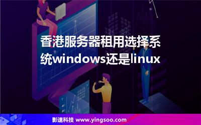 香港服务器租用选择系统windows还是linux