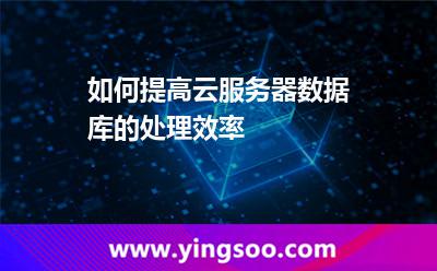 如何提高云服务器数据库的处理效率