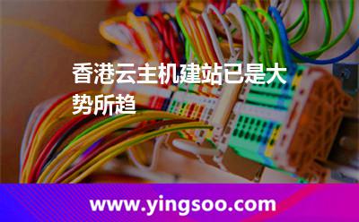 香港云主机建站已是大势所趋