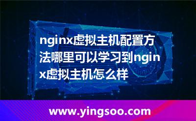 nginx虚拟主机配置方法哪里可以学习到nginx虚拟主机怎么样