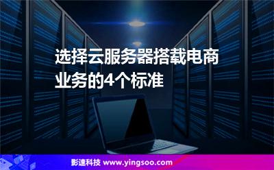 选择云服务器搭载电商业务的4个标准