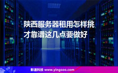 陕西服务器租用怎样挑才靠谱这几点要做好