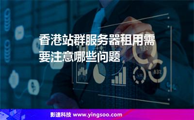香港站群服务器租用需要注意哪些问题