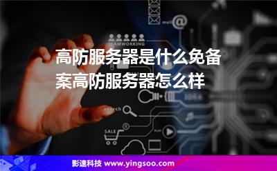高防服务器是什么免备案高防服务器怎么样