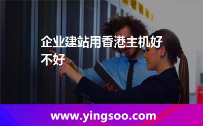 企业建站用香港主机好不好