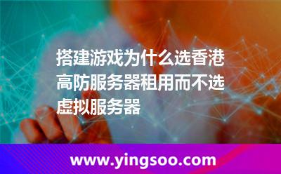 搭建游戏为什么选香港高防服务器租用而不选虚拟服务器