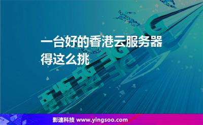 一台好的香港云服务器，得这么挑