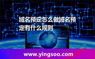 域名预定怎么做?域名预定有什么规则?