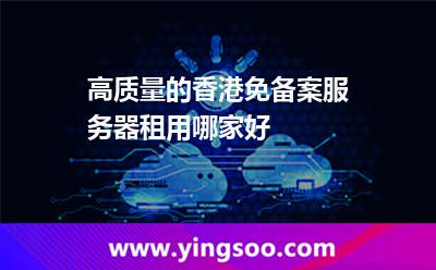 高质量的香港免备案服务器租用哪家好