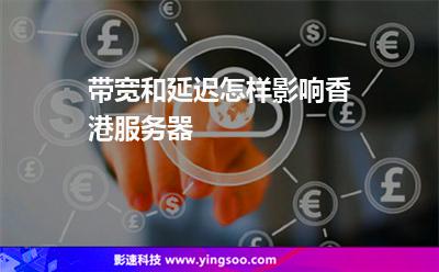 带宽和延迟怎样影响香港服务器
