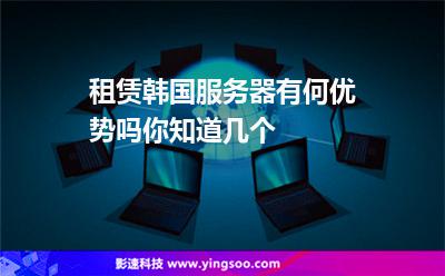 租赁韩国服务器有何优势吗，你知道几个