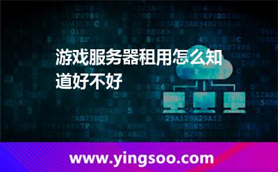 游戏服务器租用怎么知道好不好