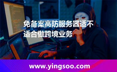 免备案高防服务器适不适合做跨境业务