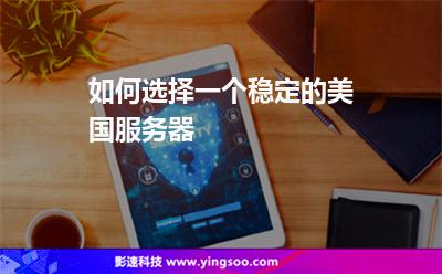 如何选择一个稳定的美国服务器