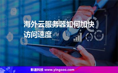 海外云服务器如何加快访问速度