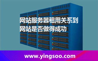 网站服务器租用关系到网站是否做得成功