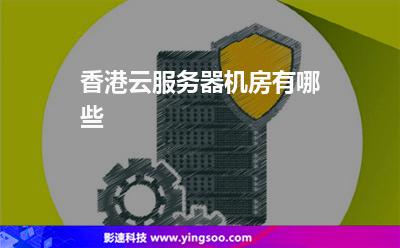香港云服务器机房有哪些