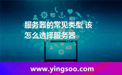 服务器的常见类型 该怎么选择服务器