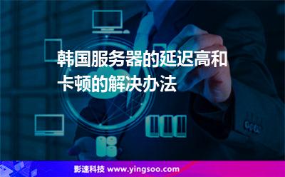 韩国服务器的延迟高和卡顿的解决办法