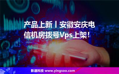 产品上新丨安徽安庆电信机房拨号Vps上架！