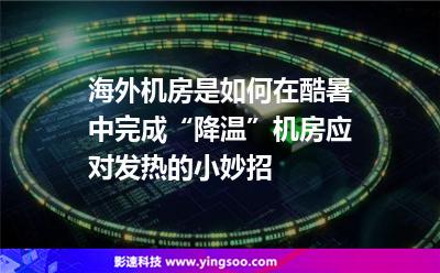 海外机房是如何在酷暑中完成“降温”机房应对发热的小妙招