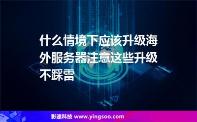 什么情境下应该升级海外服务器注意这些，升级不踩雷