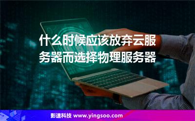 什么时候应该放弃云服务器而选择物理服务器